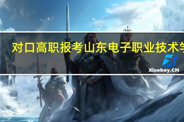 对口高职报考山东电子职业技术学院。能报么。能报的话能报什么专业。