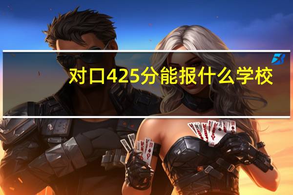 对口425分能报什么学校