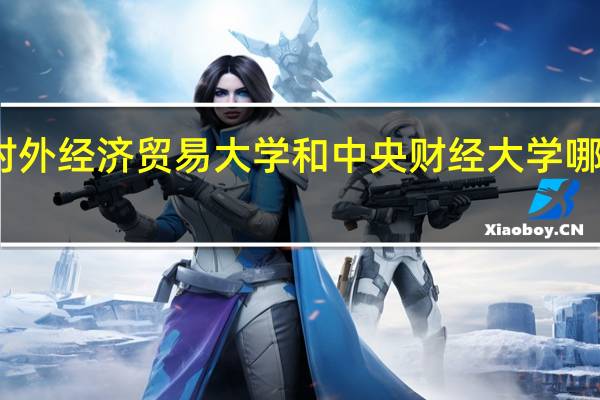 对外经济贸易大学和中央财经大学哪个更好