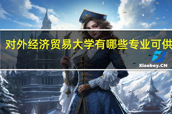 对外经济贸易大学有哪些专业可供选择