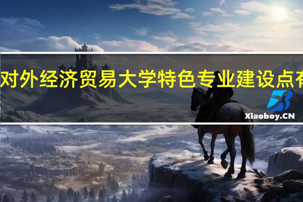 对外经济贸易大学特色专业建设点有哪些