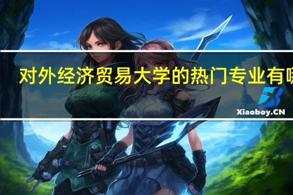 对外经济贸易大学的热门专业有哪些