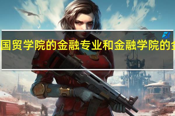 对外经贸大学国贸学院的金融专业和金融学院的金融专业有什么不同