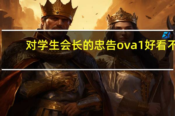 对学生会长的忠告ova1好看不（对学生会长的忠告ova1）