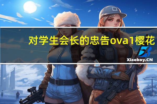 对学生会长的忠告ova1樱花（对学生会长的忠告ova1）