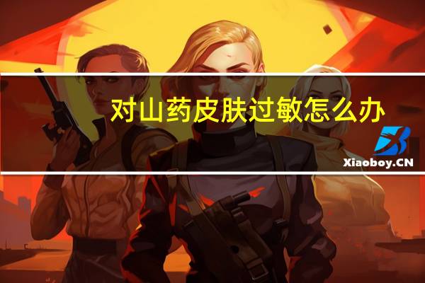 对山药皮肤过敏怎么办(对山药皮过敏怎么办)