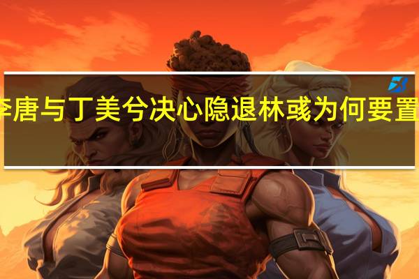 对手李唐与丁美兮决心隐退 林彧为何要置他们于死地　