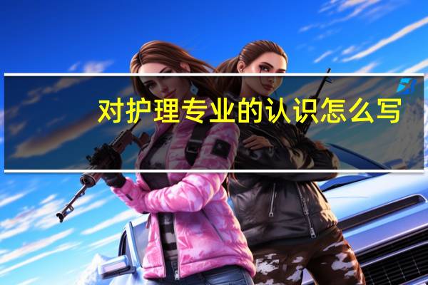 对护理专业的认识怎么写