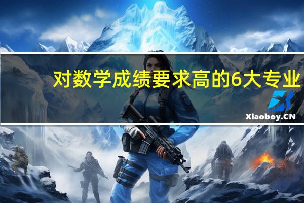 对数学成绩要求高的6大专业，学好赚钱多，用人单位抢着要