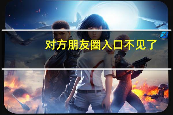 對方朋友圈入口不見了（微信朋友圈怎么關閉不讓所有人看）