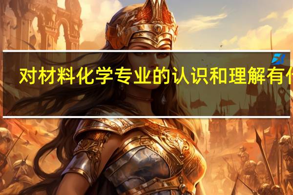 对材料化学专业的认识和理解有什么