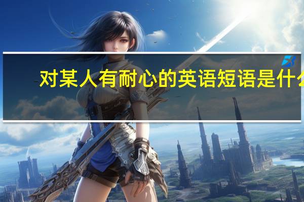 对某人有耐心的英语短语是什么