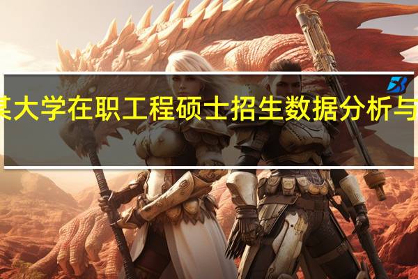 对某大学在职工程硕士招生数据分析与研究发现