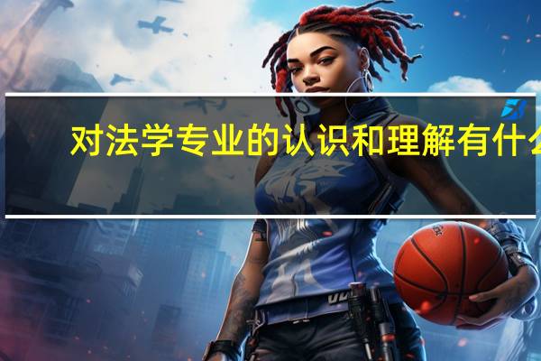 对法学专业的认识和理解有什么