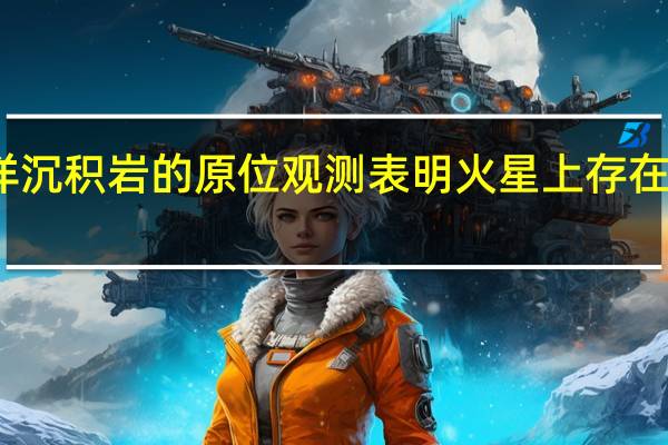 对海洋沉积岩的原位观测表明火星上存在古老的北洋