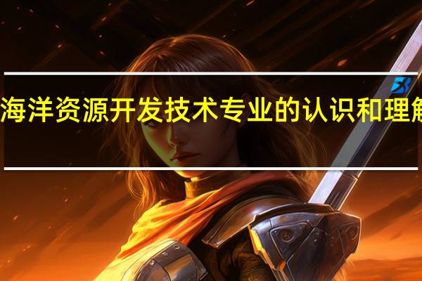 对海洋资源开发技术专业的认识和理解有什么