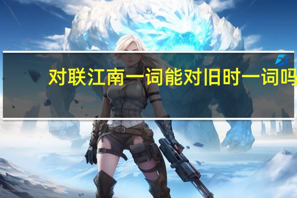 对联江南一词能对旧时一词吗