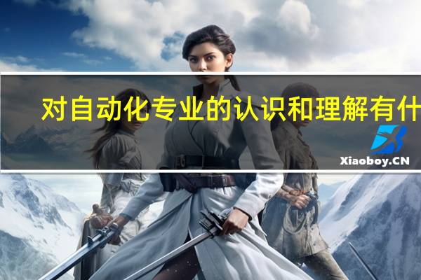 对自动化专业的认识和理解有什么