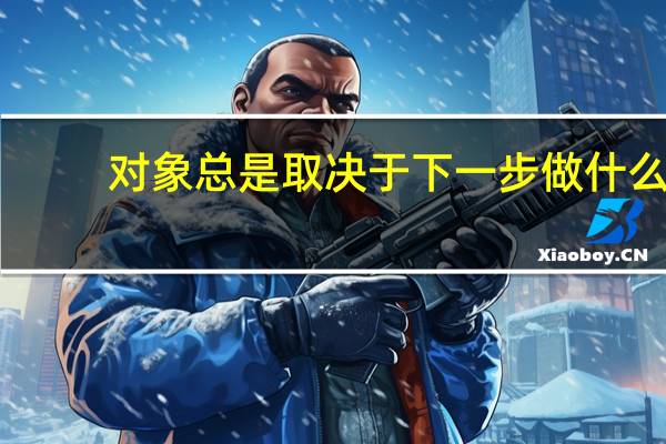 对象总是取决于下一步做什么