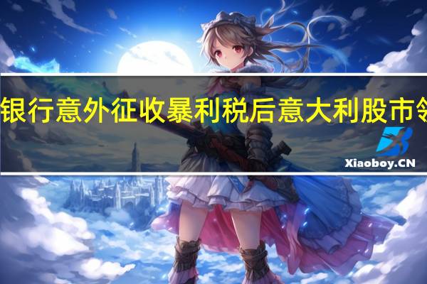 对银行意外征收暴利税后意大利股市领跌欧股