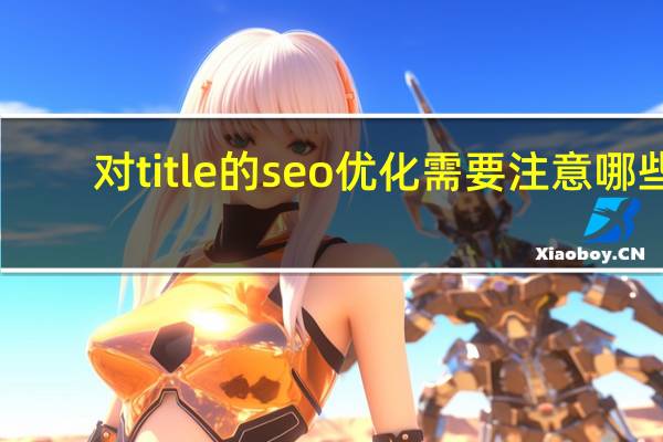 对title的seo优化需要注意哪些