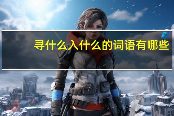 寻什么入什么的词语有哪些?