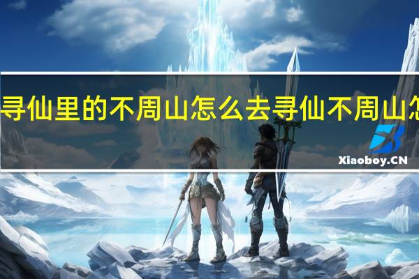 寻仙里的不周山怎么去 寻仙不周山怎么走