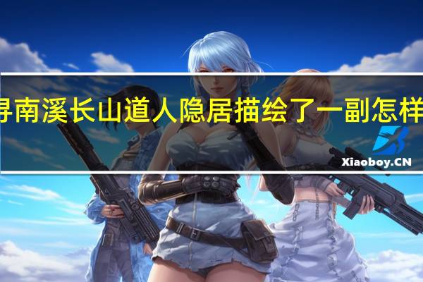 寻南溪长山道人隐居描绘了一副怎样的会面