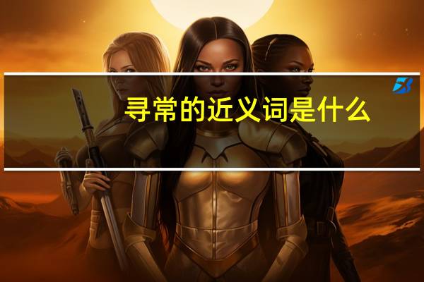 寻常的近义词是什么（寻常的近义词）