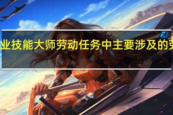 寻找本专业技能大师劳动任务中主要涉及的劳动方法有什么