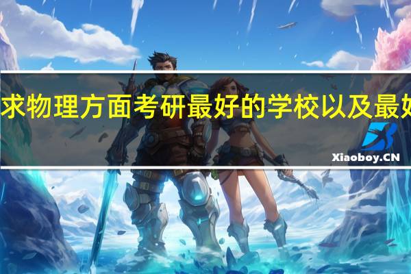 寻求物理方面考研最好的学校以及最好的专业，当然有辅导资料就再好不过了啦。。。谢啦