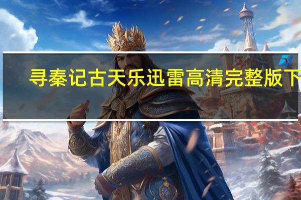 寻秦记古天乐迅雷高清完整版下载（寻秦记古天乐迅雷下载）