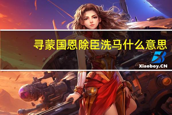 寻蒙国恩除臣洗马什么意思
