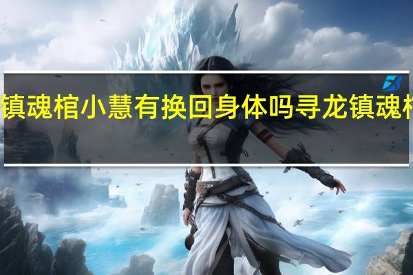 寻龙镇魂棺小慧有换回身体吗 寻龙镇魂棺在线观看