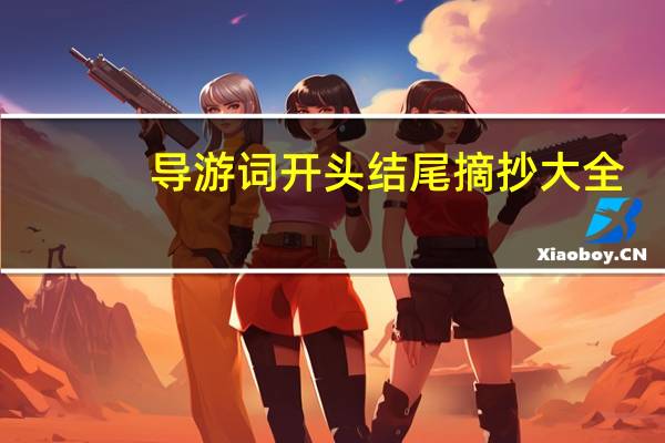 导游词开头结尾摘抄大全（怎样写导游词的开篇语和结束语）