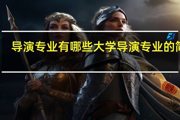 导演专业有哪些大学 导演专业的简介