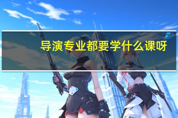 导演专业都要学什么课呀