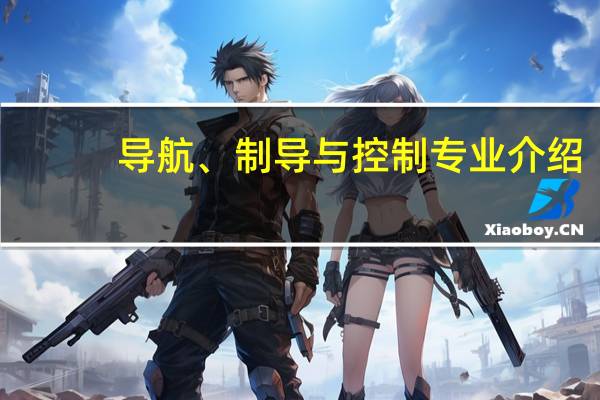 导航、制导与控制专业介绍_研究方向_就业前景分析