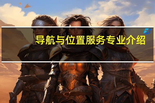 导航与位置服务专业介绍