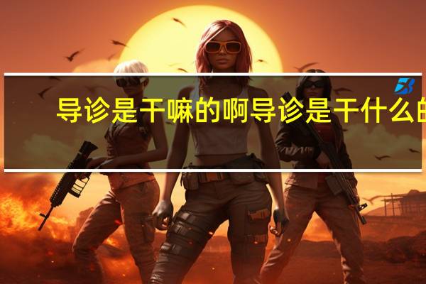 导诊是干嘛的啊 导诊是干什么的