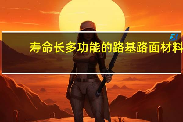 寿命长多功能的路基路面材料