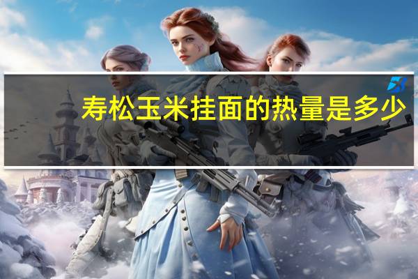 寿松 玉米挂面的热量是多少