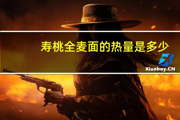 寿桃 全麦面的热量是多少