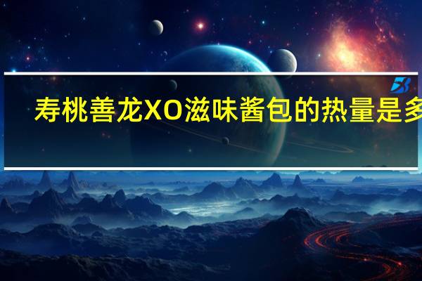 寿桃 善龙 XO滋味酱包的热量是多少