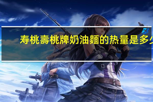 寿桃 壽桃牌 奶油麵的热量是多少