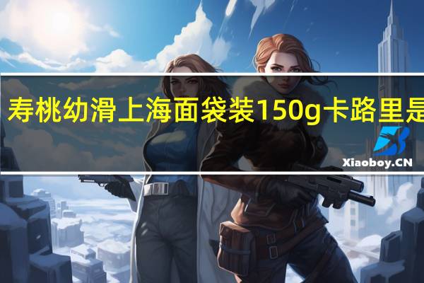 寿桃 幼滑上海面 袋装150g卡路里是多少