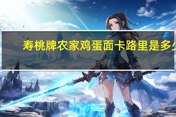 寿桃牌 农家鸡蛋面卡路里是多少