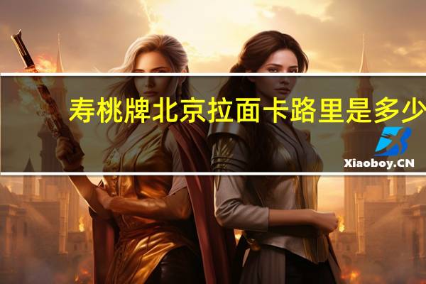 寿桃 牌 北京拉面卡路里是多少