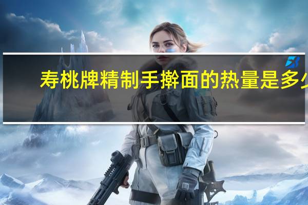 寿桃牌 精制手擀面的热量是多少