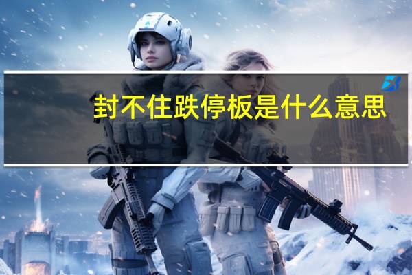 封不住跌停板是什么意思（封死跌停是什么意思）